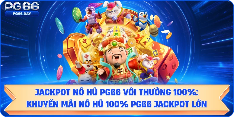 Jackpot nổ hũ PG66 với thưởng 100%: Khuyến mãi nổ hũ PG66 jackpot lớn